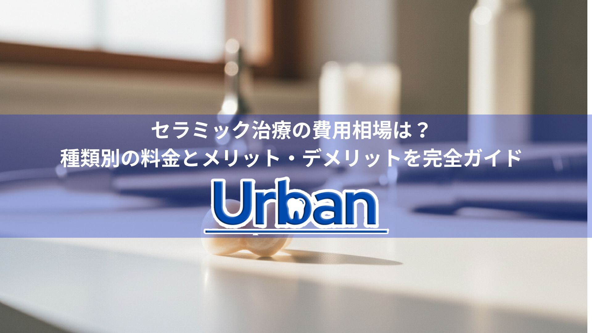 セラミック治療の費用相場は?種類別の料金とメリット・デメリットを完全ガイド