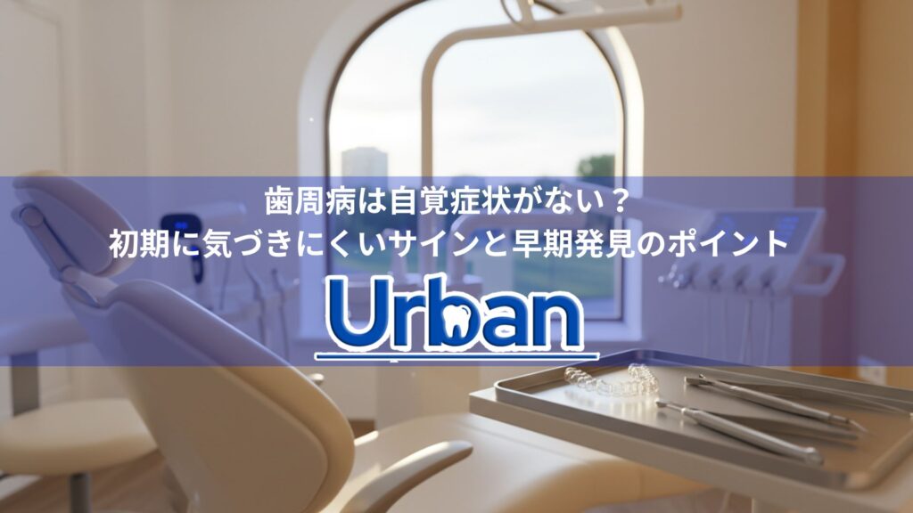 歯周病は自覚症状がない？初期に気づきにくいサインと早期発見のポイント